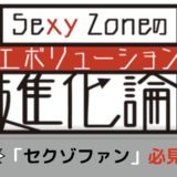 セクゾの魅力がいっぱい「Sexy Zoneの進化論」ダイジェスト版